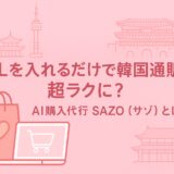 AI購入代行SAZO（サゾ）とは？URLを入れるだけで韓国通販が超ラクになる新時代サービス！