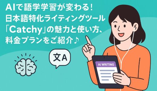 AIで語学学習が変わる！日本語特化ライティングツール『Catchy』の魅力と使い方、料金プランをご紹介♪